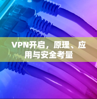 VPN开启，原理、应用与安全考量