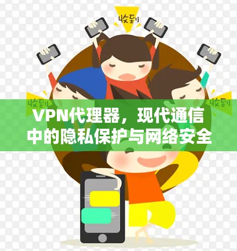 VPN代理器，现代通信中的隐私保护与网络安全利器
