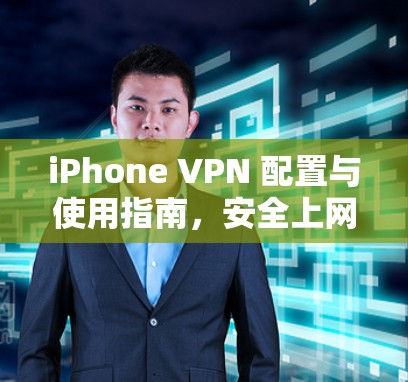 iPhone VPN 配置与使用指南，安全上网的必备技巧