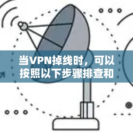 当VPN掉线时，可以按照以下步骤排查和解决问题