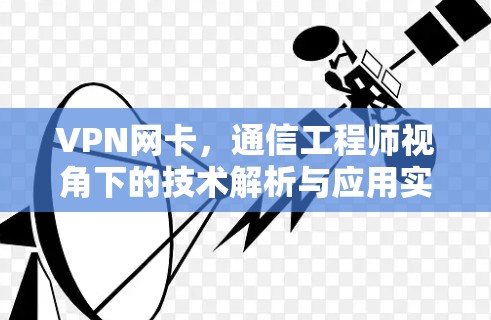 VPN网卡，通信工程师视角下的技术解析与应用实践